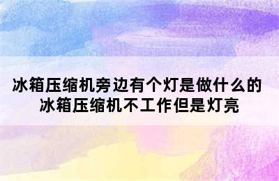 冰箱压缩机旁边有个灯是做什么的 冰箱压缩机不工作但是灯亮